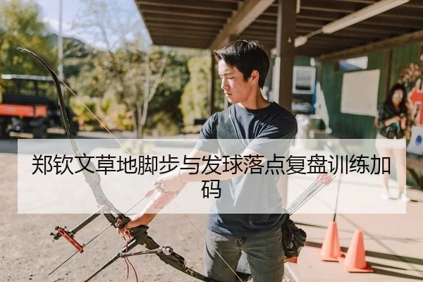 郑钦文草地脚步与发球落点复盘训练加码